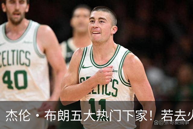 杰伦·布朗五大热门下家！若去火箭可换小谢+小贾+2首轮+电风扇